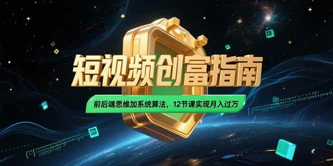 （15221期）2025短视频创富指南，前后端思维加系统算法，12节课实现月入过万-千城资源网