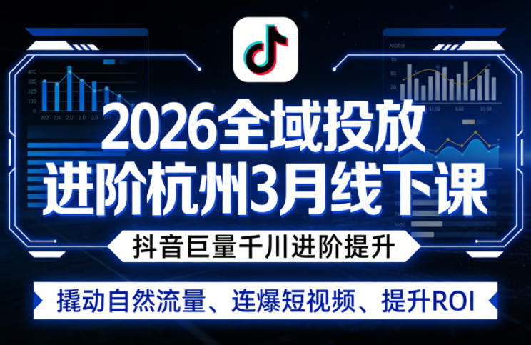 2026全域投放进阶杭州3月线下课，抖音巨量千川进阶提升，撬动自然流量、连爆短视频、提升ROI-千城资源网