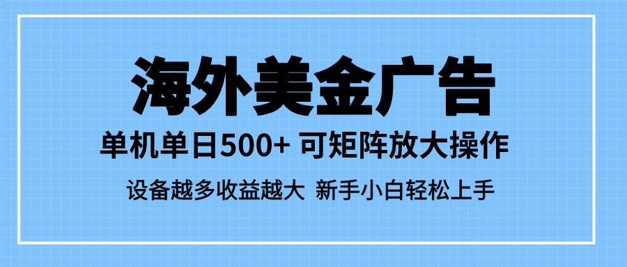 （16488期）最新蓝海市场，海外美金广告，单设备500+，矩阵放大操作，设备越多收益…-千城资源网