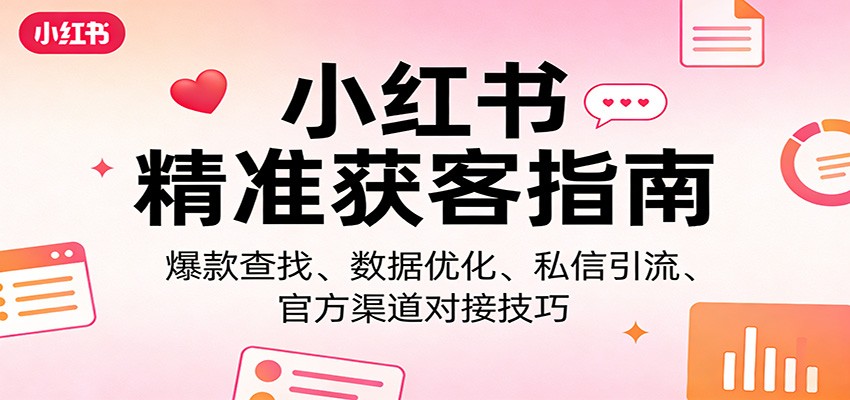 小红书精准获客指南：爆款查找、数据优化、私信引流、官方渠道对接技巧-千城资源网