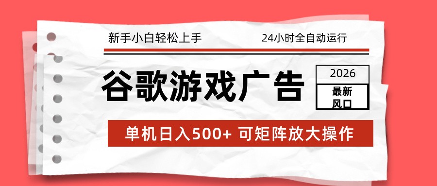 2026最新谷歌游戏广告 单机日入500+ 24小时全自动运行，新手小白轻松玩转-千城资源网