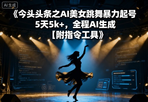 今日头条之AI美女跳舞暴力起号，5天1k+，全程AI生成【附指令工具】-千城资源网