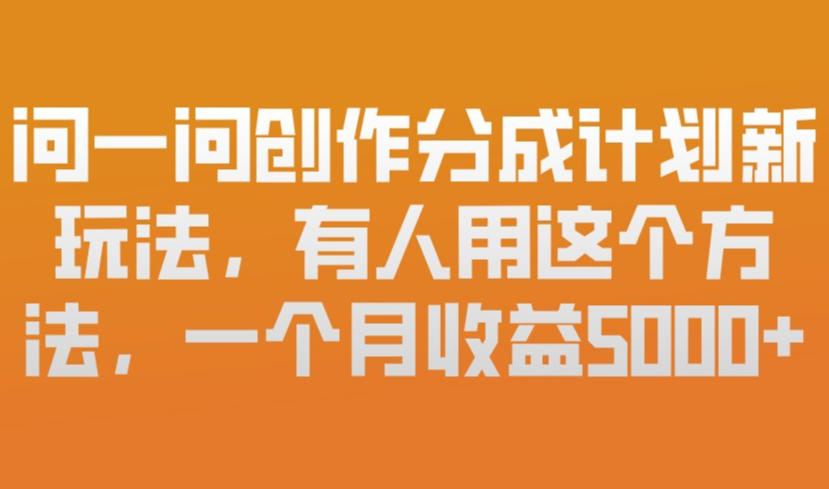 问一问创作分成计划新玩法，有人用这个方法，一个月收益5k，新手友好，有微信就能做【揭秘】-千城资源网