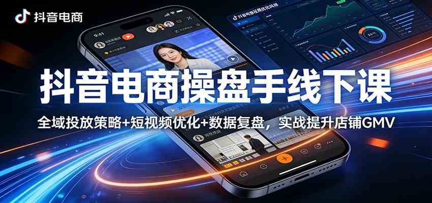 抖音电商操盘手线下课：全域投放策略+ 短视频优化+数据复盘，实战提升店铺GMV-千城资源网