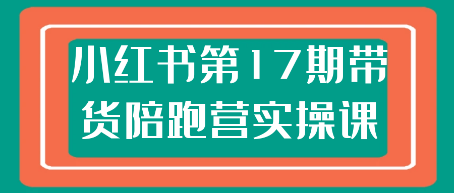 小红书第17期带货陪跑营实操课-千城资源网