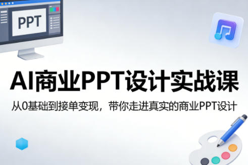 AI商业PPT设计实战课，从0基础到接单变现，带你走进真实的商业PPT设计-千城资源网