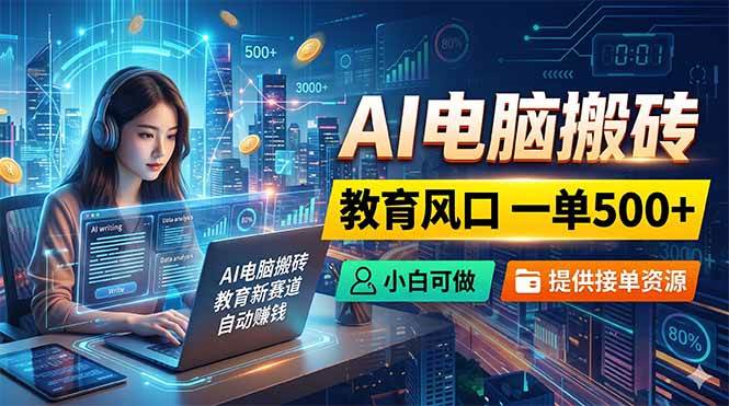 （18608期）AI电脑搬砖，教育风口一单500+，小白可做，提供接单资源-千城资源网