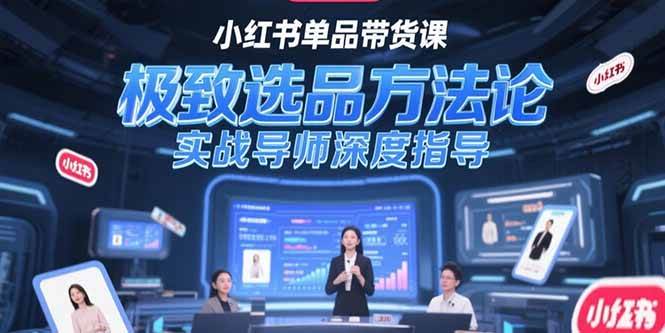 （15324期）小红书单品带货课，极致选品方法论，实战导师深度指导-千城资源网
