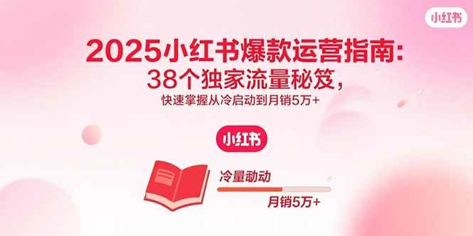 （15946期）2025小红书爆款运营指南：38个独家流量秘笈，快速掌握从冷启动到月销5万+-千城资源网