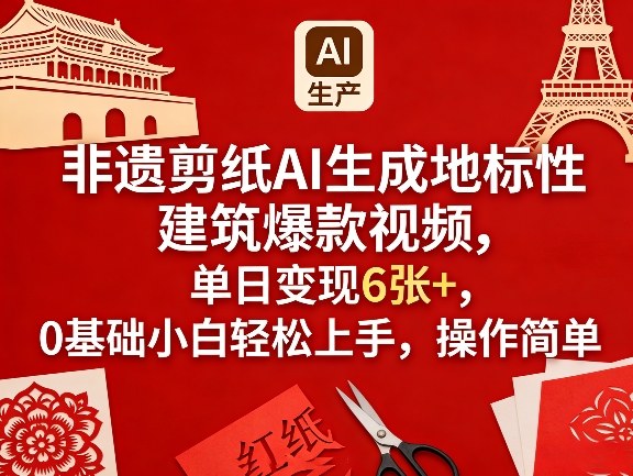 非遗剪纸AI生成地标性建筑爆款视频，单日变现6张+，0基础小白轻松上手，操作简单-千城资源网