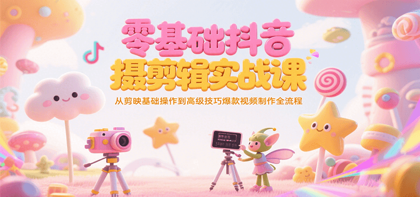 零基础抖音短视频拍摄剪辑实战课，从剪映基础操作到高级技巧爆款视频制作全流程-千城资源网