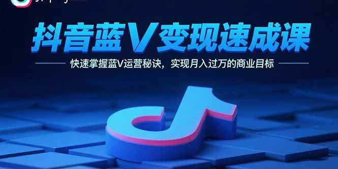 （15950期）抖音蓝V变现速成课，快速掌握蓝V运营秘诀，实现月入过万的商业目标-千城资源网