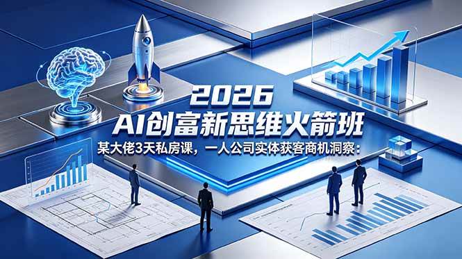 （18559期）2026 AI 创富新思维火箭班：某大佬3天私房课，一人公司实体获客商机洞察-千城资源网