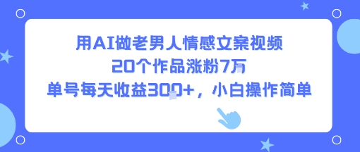 用AI做老男人情感文案视频，20个作品涨粉7W，单号每天收益3张+，小白操作简单-千城资源网