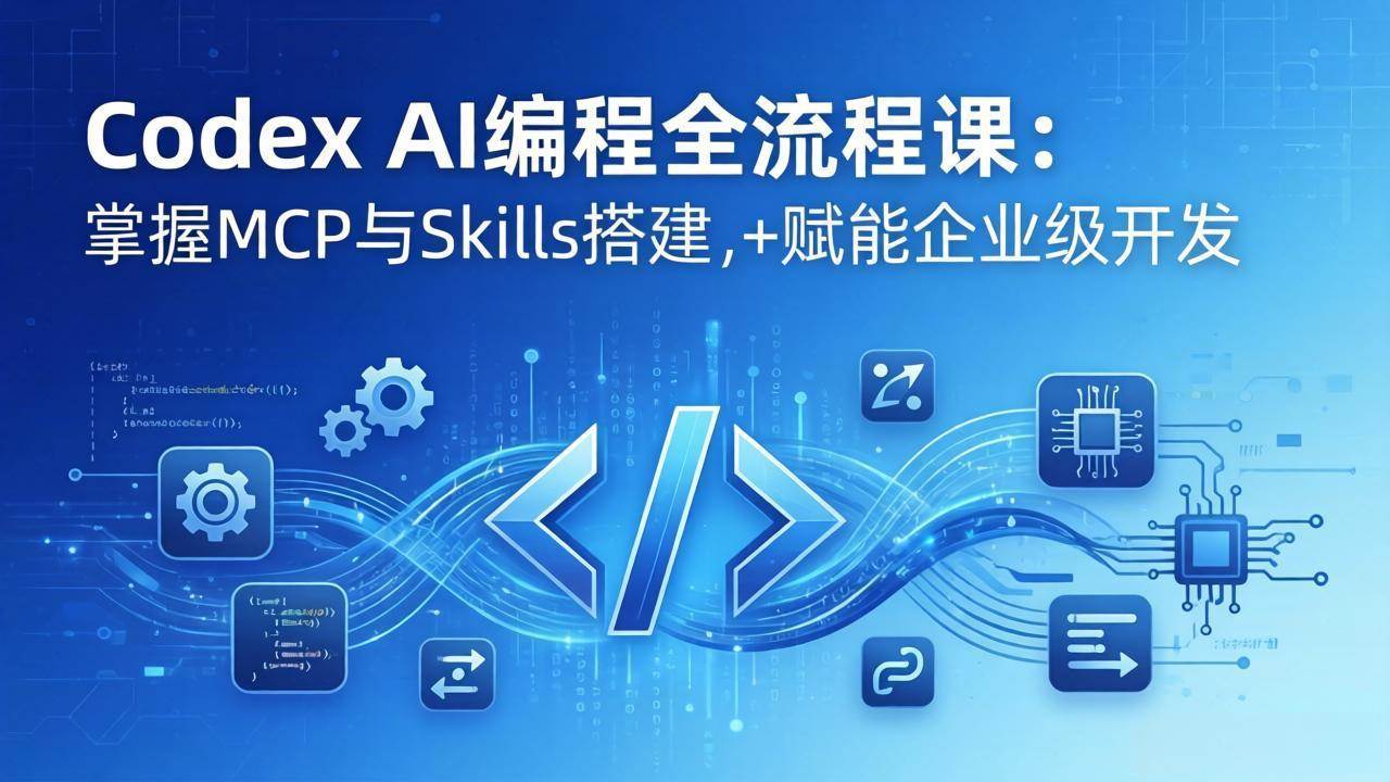 （17809期）Codex AI编程全流程课：模块化教学+双项目实战，掌握MCP与Skills搭建，赋能企业级开发-千城资源网