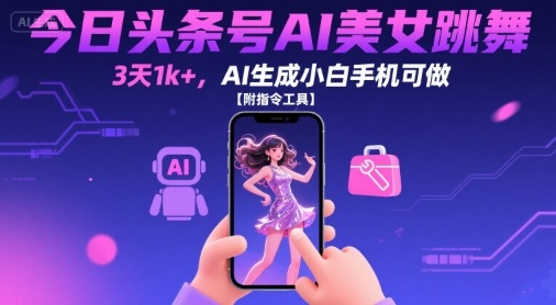 今日头条号AI美女跳舞，3天1k+，AI生成小白手机可做【附指令工具】-千城资源网