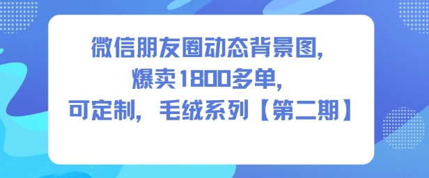 微信朋友圈动态背景图，爆卖1800多单，可定制，毛绒系列【第二期】-千城资源网