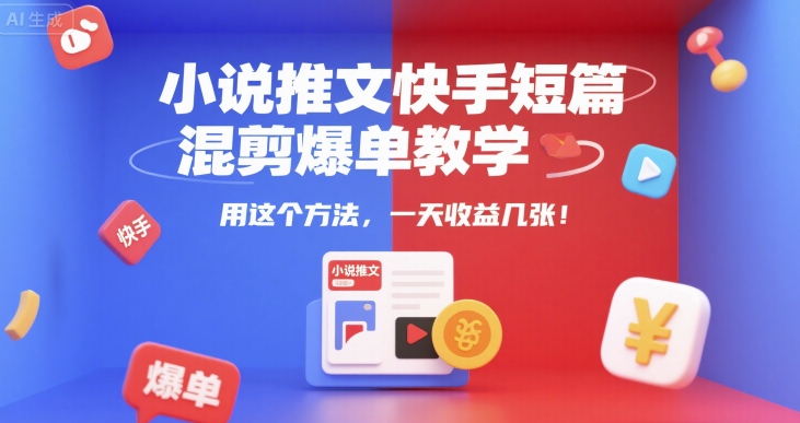 小说推文快手短篇混剪爆单教学，用这个方法，一天收益几张-千城资源网
