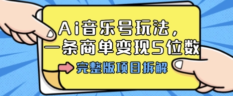 Ai音乐号玩法，多平台几十万粉，一条商单变现5位数，完整版项目拆解-千城资源网
