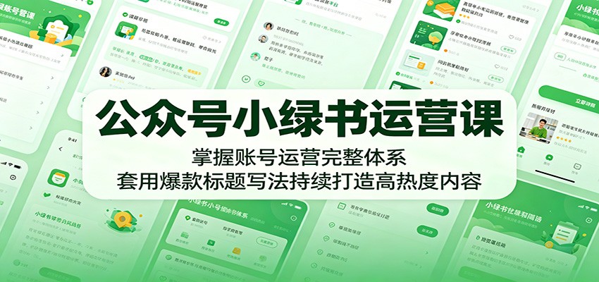 公众号小绿书运营课：掌握账号运营完整体系，套用爆款标题写法持续打造高热度内容-千城资源网