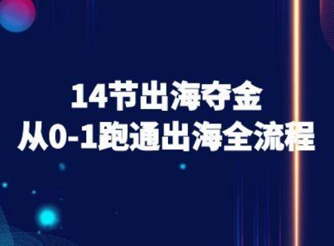 14节出海夺金从0-1跑通出海全流程-跨境电商教程-千城资源网