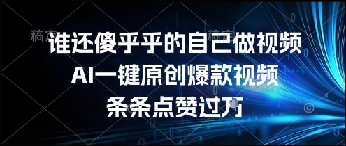 谁还傻乎乎的自己做视频？AI一键原创爆款视频，条条点赞过万，简单方便，好操作【揭秘】-千城资源网