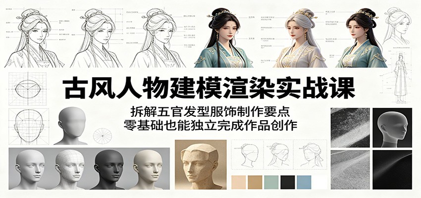 古风人物建模渲染实战课：拆解五官发型服饰制作要点，零基础也能独立完成作品创作-千城资源网