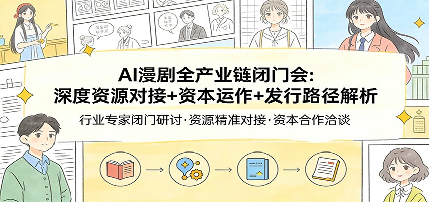 AI漫剧全产业链闭门会：深度资源对接+资本运作+发行路径解析-千城资源网