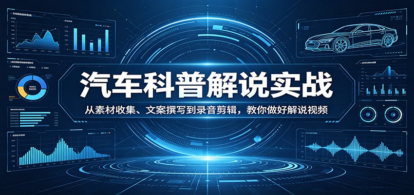 汽车科普解说实战：从素材收集、文案撰写到录音剪辑，教你做好解说视频-千城资源网
