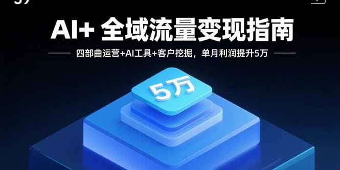 （15940期）AI+全域流量变现指南，四部曲运营+AI工具+客户挖掘，单月利润提升5万-千城资源网