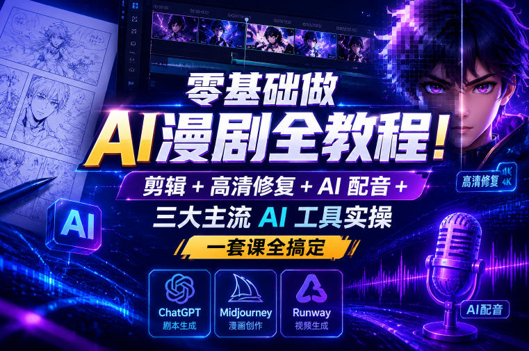 零基础做AI漫剧全教程！剪辑+高清修复+AI配音+三大主流AI工具实操，一套课全搞定-千城资源网