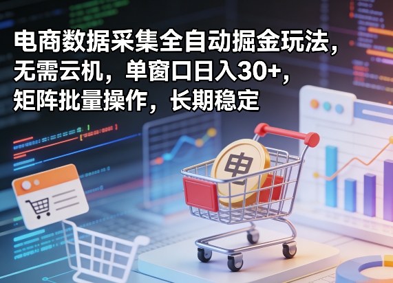 独家电商数据采集全自动掘金玩法，无需云机，单窗口日入30+，矩阵批量操作，长期稳定【揭秘】-千城资源网