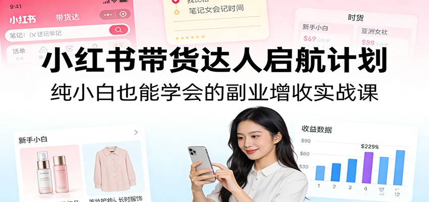 小红书带货达人启航计划：纯小白也能学会的副业增收实战课-千城资源网