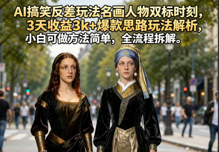 AI搞笑反差玩法名画人物双标时刻，3天收益3k+爆款思路玩法解析，小白可做方法简单，全流程拆解-千城资源网