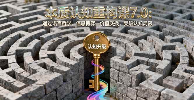 （16218期）本质认知重构课7.0：通过语言哲学、信息博弈、价值交换，突破认知局限-千城资源网