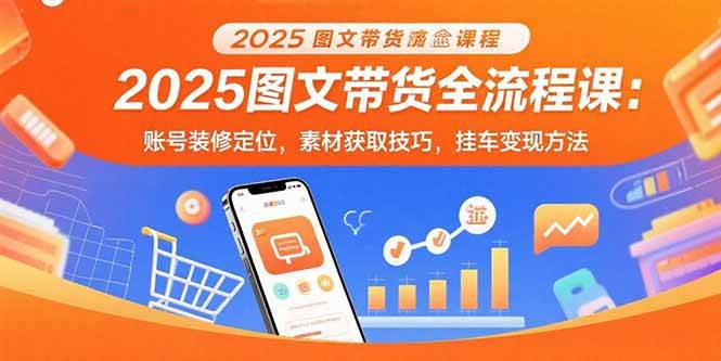 （15716期）2025图文带货全流程课：账号装修定位，素材获取技巧，挂车变现方法-千城资源网