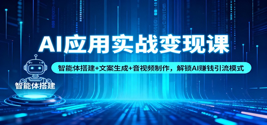 AI应用实战变现课：智能体搭建+文案生成+音视频制作，解锁AI赚钱引流模式-千城资源网