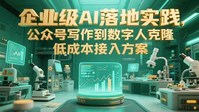 （15305期）企业级AI落地实践，公众号写作到数字人克隆，低成本接入方案-千城资源网