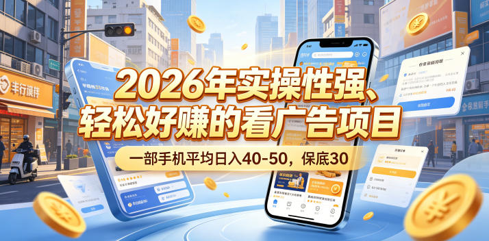 2026年实操性强、轻松好賺的看广告项目，一部手机平均日入40-50，保底30米【揭秘】-千城资源网