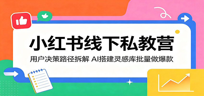 小红书线下私教营：用户决策路径拆解，AI搭建灵感库批量做爆款-千城资源网