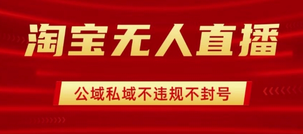 淘宝无人直播带货最新技术，不封号，不违规 操作简单，开播爆单，日入1k+【揭秘】-千城资源网