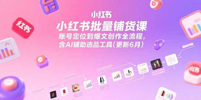 （15279期）小红书批量铺货课，账号定位到爆文创作全流程，含AI辅助选品工具(更新6月)-千城资源网