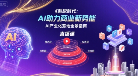 超级时代：AI助力商业新势能直播课，AI产业化落地全景指南-千城资源网