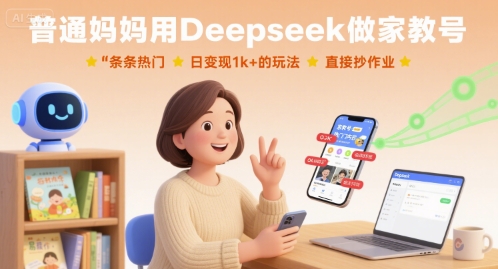 普通妈妈用Deepseek做家教号，条条热门，日变现1k+的玩法，直接抄作业-千城资源网