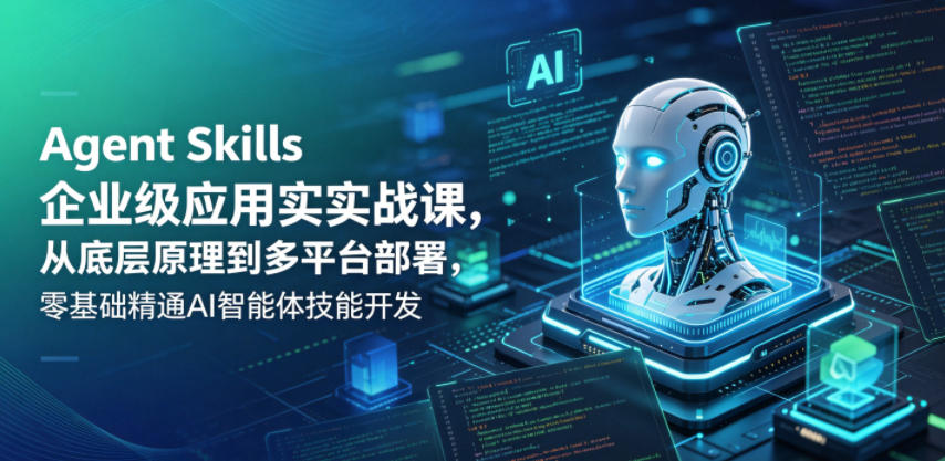 Agent Skills企业级应用实战课，从底层原理到多平台部署，零基础精通AI智能体技能开发-千城资源网