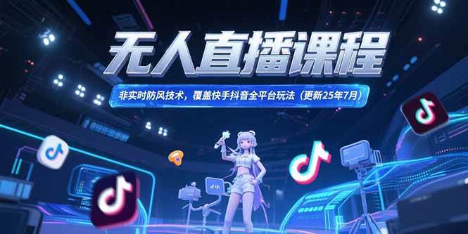 （15337期）无人直播课程，非实时防风技术，覆盖快手抖音全平台玩法(更新25年7月)-千城资源网