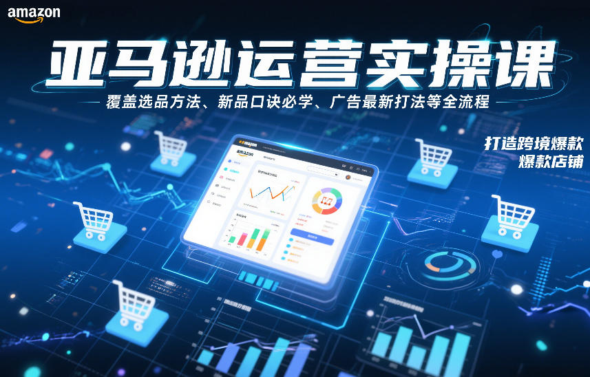 亚马逊运营实操课，覆盖选品方法、新品口诀必学、广告最新打法等全流程，打造跨境爆款店铺-千城资源网