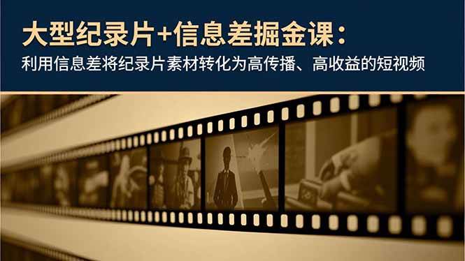（16741期）大型纪录片+信息差掘金课：利用信息差将纪录片素材转化为高传播、高收益的短视频-千城资源网