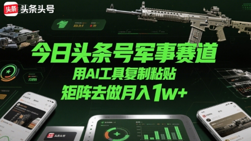今日头条号军事赛道，用AI工具复制粘贴，矩阵去做月入1w+-千城资源网