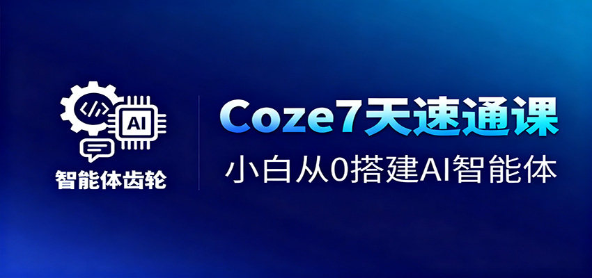 Coze7天速通课，小白从0搭建AI智能体+短视频工作流-千城资源网